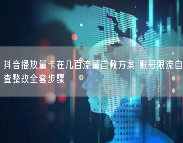 抖音播放量卡在几百流量自救方案 账号限流自查整改全套步骤