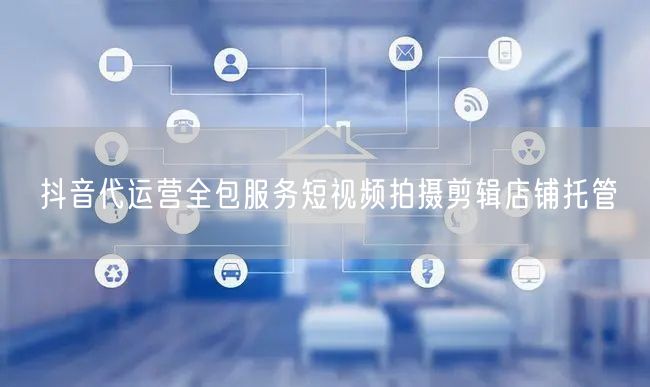 抖音代运营全包服务短视频拍摄剪辑店铺托管