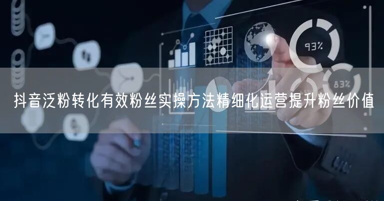 抖音泛粉转化有效粉丝实操方法精细化运营提升粉丝价值