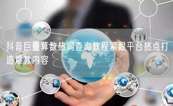 抖音巨量算数热词查询教程紧跟平台热点打造爆款内容