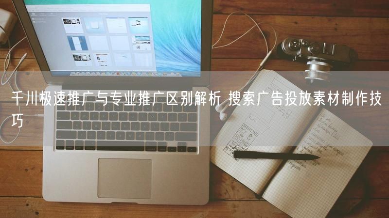 千川极速推广与专业推广区别解析 搜索广告投放素材制作技巧