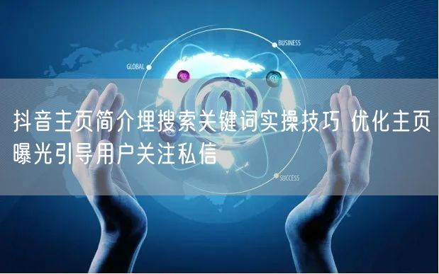 抖音主页简介埋搜索关键词实操技巧 优化主页曝光引导用户关注私信