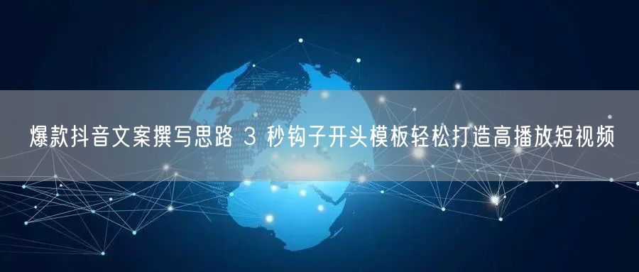 爆款抖音文案撰写思路 3 秒钩子开头模板轻松打造高播放短视频