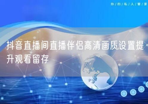 抖音直播间直播伴侣高清画质设置提升观看留存