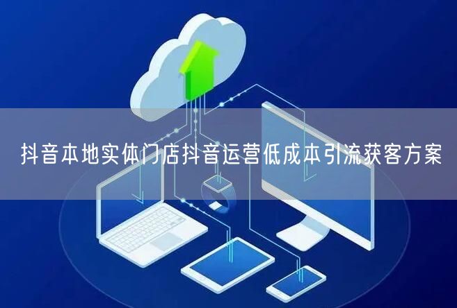 抖音本地实体门店抖音运营低成本引流获客方案