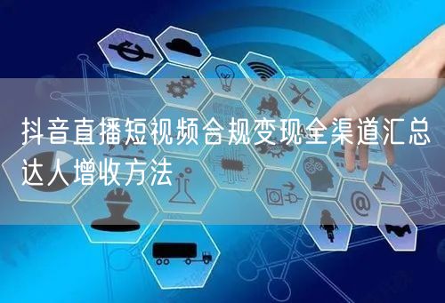 抖音直播短视频合规变现全渠道汇总达人增收方法
