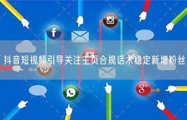 抖音短视频引导关注主页合规话术稳定新增粉丝