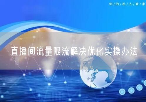 直播间流量限流解决优化实操办法