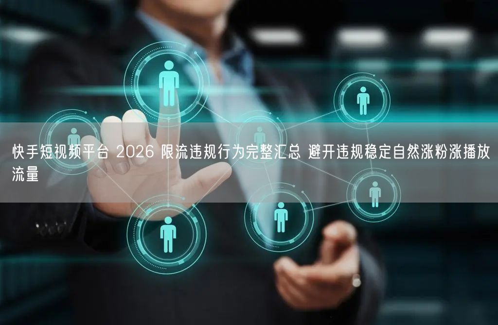 快手短视频平台 2026 限流违规行为完整汇总 避开违规稳定自然涨粉涨播放流量