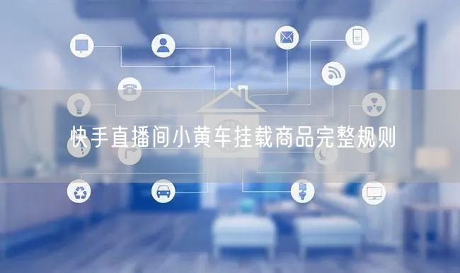 快手直播间小黄车挂载商品完整规则