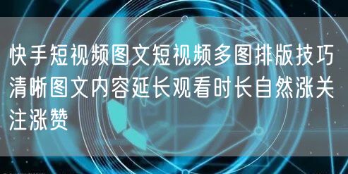 快手短视频图文短视频多图排版技巧 清晰图文内容延长观看时长自然涨关注涨赞