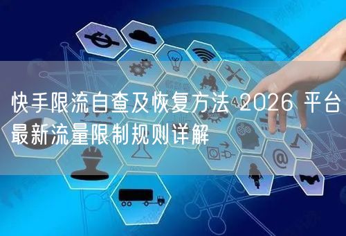 快手限流自查及恢复方法 2026 平台最新流量限制规则详解