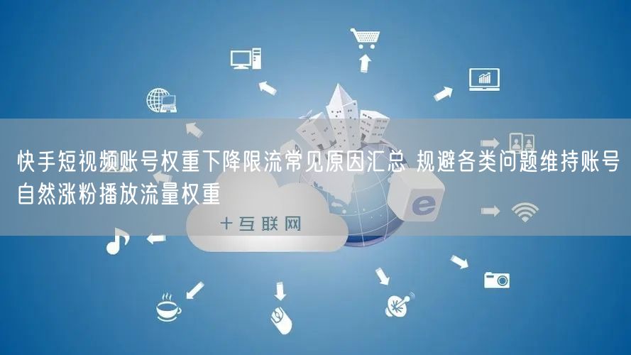 快手短视频账号权重下降限流常见原因汇总 规避各类问题维持账号自然涨粉播放流量权重