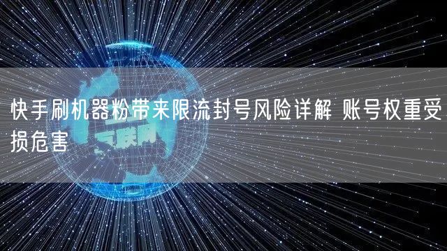 快手刷机器粉带来限流封号风险详解 账号权重受损危害