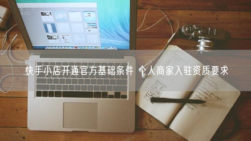 快手小店开通官方基础条件 个人商家入驻资质要求