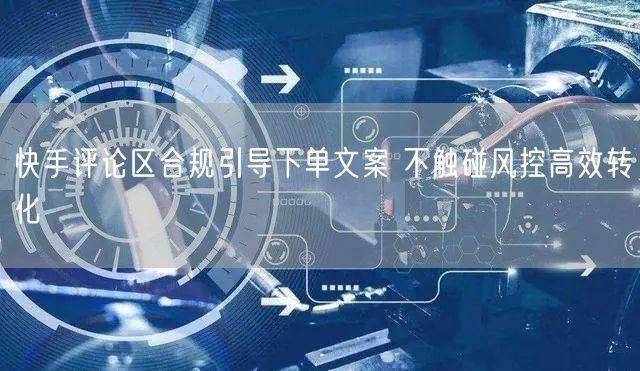 快手评论区合规引导下单文案 不触碰风控高效转化