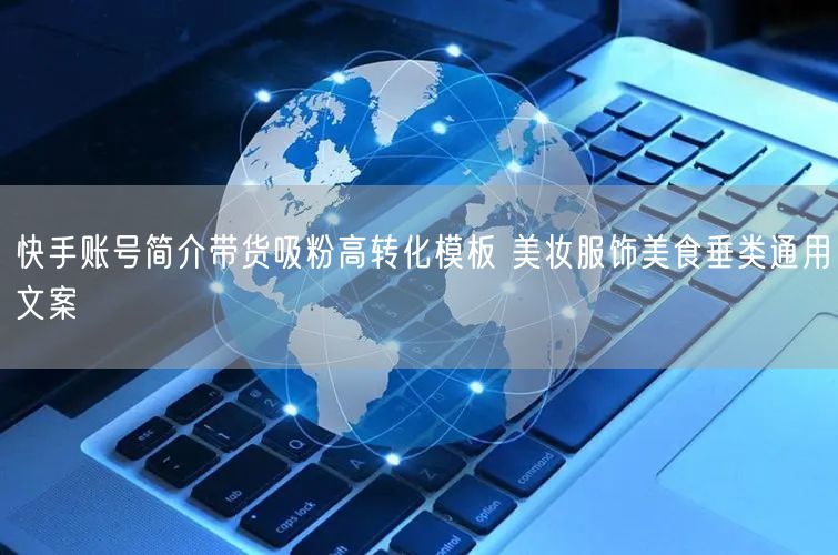 快手账号简介带货吸粉高转化模板 美妆服饰美食垂类通用文案