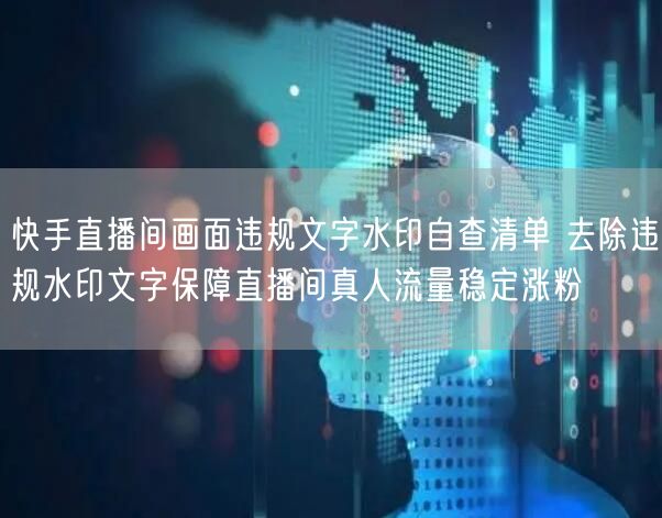 快手直播间画面违规文字水印自查清单 去除违规水印文字保障直播间真人流量稳定涨粉