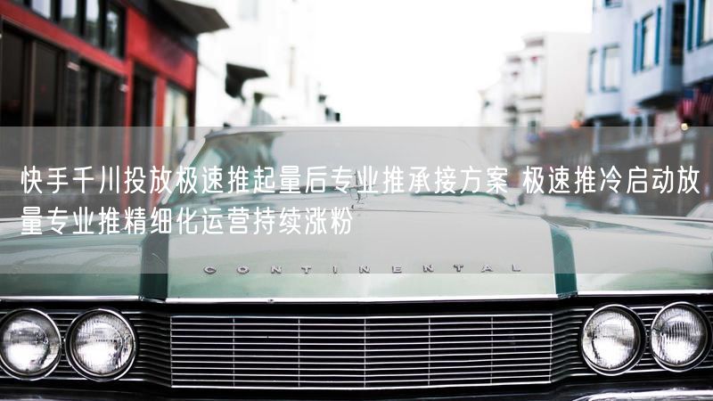 快手千川投放极速推起量后专业推承接方案 极速推冷启动放量专业推精细化运营持续涨粉
