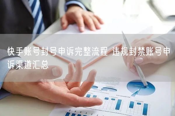 快手账号封号申诉完整流程 违规封禁账号申诉渠道汇总