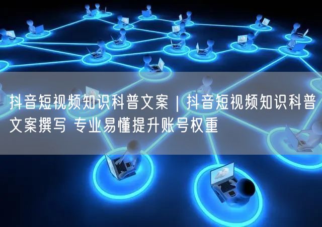 抖音短视频：知识科普实操，轻松优化内容提升账号权重