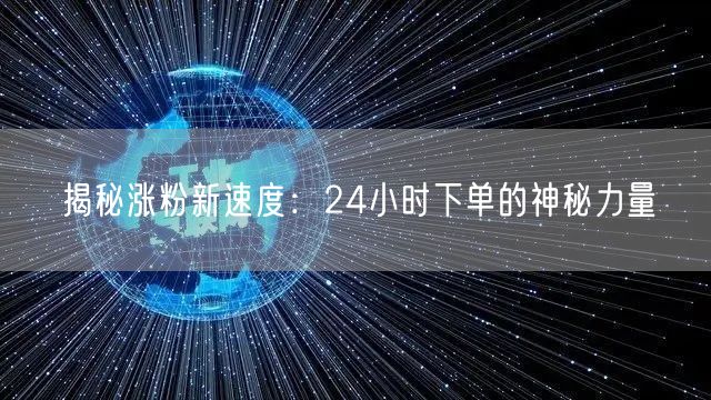 揭秘24小时下单：解锁社交媒体涨粉新速度
