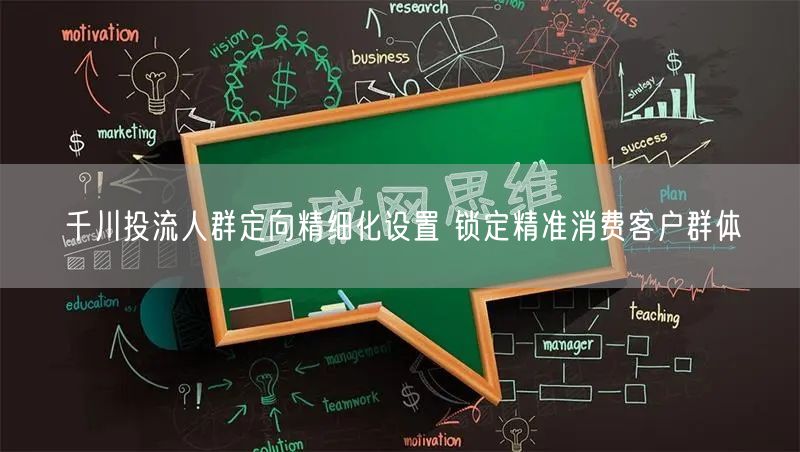 千川投流人群定向：精细化设置锁定精准消费客户