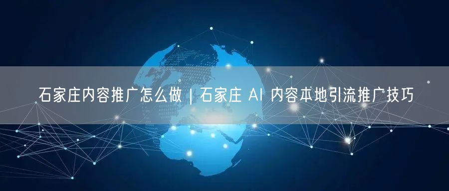 石家庄内容推广怎么做｜石家庄 AI 内容本地引流推广技巧