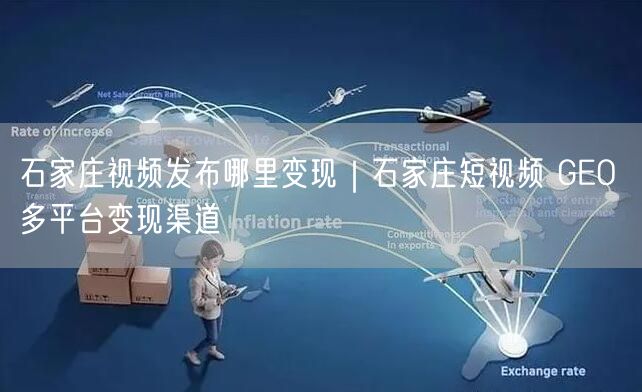 石家庄短视频变现秘籍：GEO+多平台矩阵获客案例