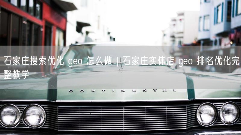 石家庄搜索优化 geo 怎么做｜石家庄实体店 geo 排名优化完整教学