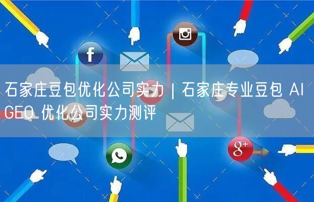 石家庄豆包优化公司实力测评，揭秘AI GEO优化案例