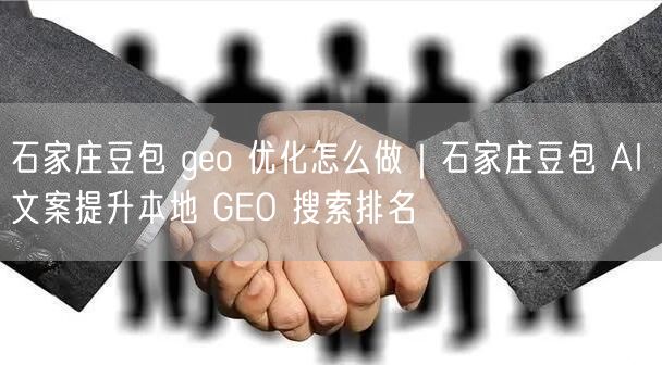 石家庄豆包：Geo优化+AI文案，提升本地搜索排名