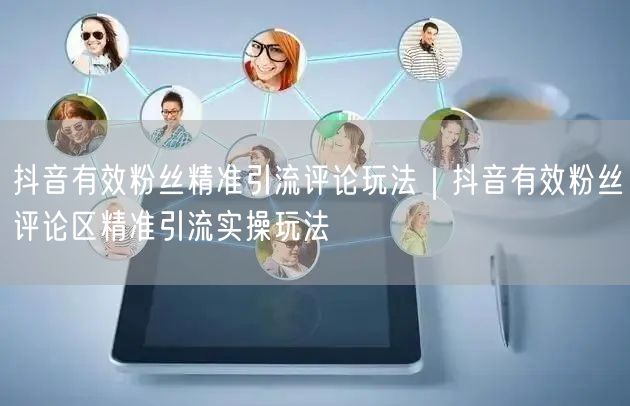 抖音有效粉丝精准引流评论玩法｜抖音有效粉丝评论区精准引流实操玩法