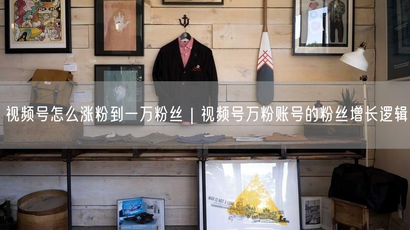 视频号怎么涨粉到一万粉丝｜视频号万粉账号的粉丝增长逻辑