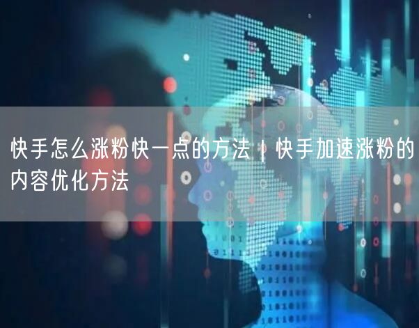 快手怎么涨粉快一点的方法｜快手加速涨粉的内容优化方法