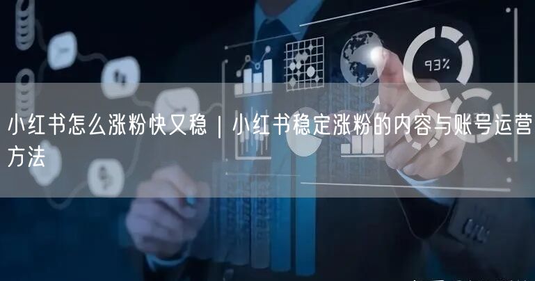 小红书怎么涨粉快又稳｜小红书稳定涨粉的内容与账号运营方法