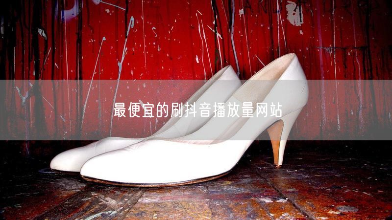 最便宜的刷抖音播放量网站